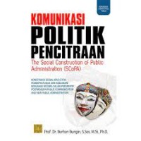 Komunikasi politik pencitraan : the social construction of public administration (SCoPA) : konstruksi sosial atas citra pemimpin publik dan kebijakan-kebijakan negara dalam perspektif postmodern public communication and new public administration
