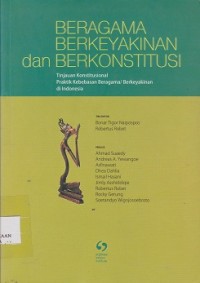 Beragama berkeyakinan dan berkonstitusi : tinjauan konstitusional  praktik kebebasan beragama