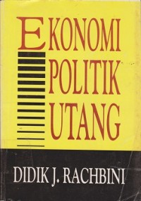 Ekonomi politik utang : penjelasan teoritis historis atas kebijakan pembangunan bertumpu pd utang luar negeri