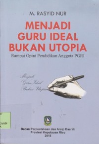 Menjadi guru ideal bukan utopia : rampai opini pendidikan anggota PGRI