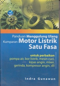 Panduan menggulung ulang kumparan motor listrik satu fasa : untuk perbaikan pompa air, bor listrik, mesin cuci, kipas angin, mixer, gerinda, kompresor angin, dll
