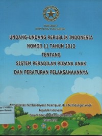 Undang-Undang Republik Indonesia nomor 11 tahun 2012 temtang sistem peradilan pidana anak dan perturan pelaksanaannya
