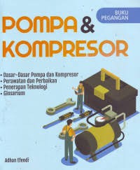 Pompa & Kompresor : dasar-dasar pompa dan kompresor, perawatan dan perbaikan, penerapan teknologi, glosarium
