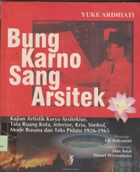 Image of Bung Karno sang arsitek : kajian artistik karya arsitektur, tata ruang kota, interior, kria, simbol, mode busana dan teks pidato 19261945