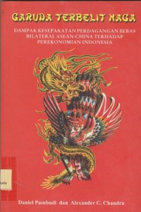 Image of Garuda terbelit naga : dampak kesepakatan perdagangan bebas bilateral ASEANChina terhadap perekonomian Indonesia