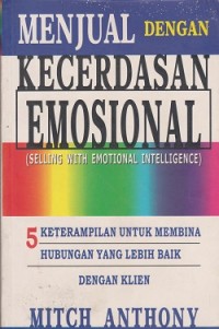 Image of Menjual dengan kecerdasan emosional (selling with emotional intelligence) : 5 keterampilan untuk membina hubungan yang lebih baik dengan klien