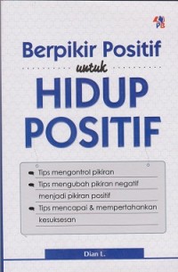 Image of Berpikir positif untuk hidup positif : tips mengontrol pikiran, tips mengubah pikiran negatif menjadi pikiran positif, tips mencapai & mempertahankan kesuksesan